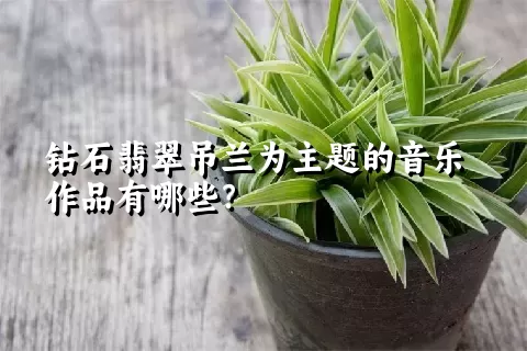 钻石翡翠吊兰为主题的音乐作品有哪些？