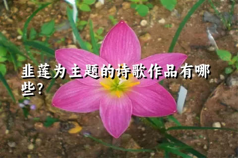 韭莲为主题的诗歌作品有哪些？