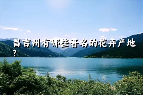 昌吉州有哪些著名的花卉产地？