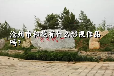 沧州市和花有什么影视作品吗？