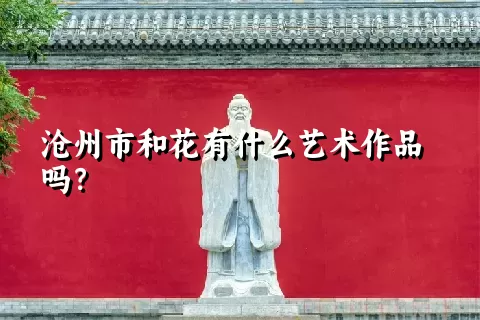 沧州市和花有什么艺术作品吗？