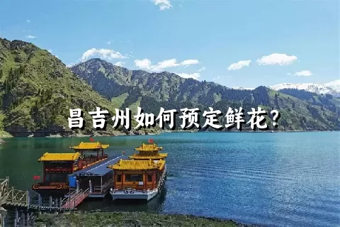 昌吉州如何预定鲜花？