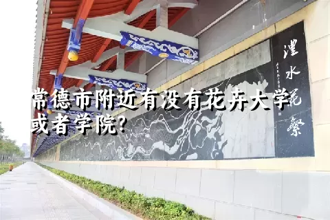 常德市附近有没有花卉大学或者学院？