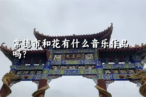 常德市和花有什么音乐作品吗？