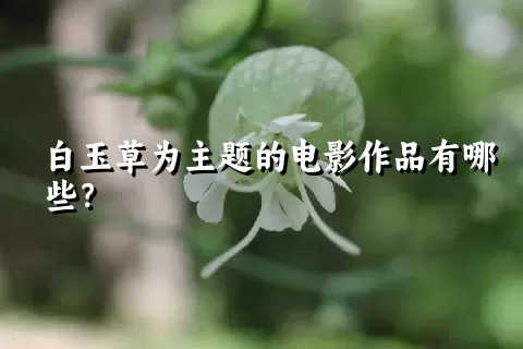 白玉草为主题的电影作品有哪些？