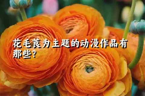 花毛莨为主题的动漫作品有那些？