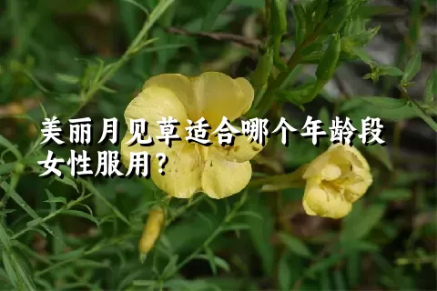 美丽月见草适合哪个年龄段女性服用？