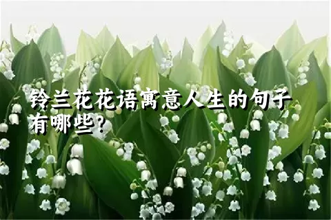 铃兰花花语寓意人生的句子有哪些？