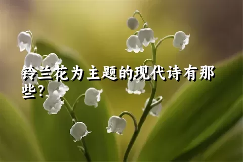 铃兰花为主题的现代诗有那些？