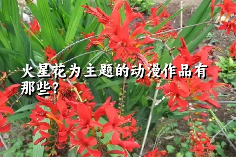 火星花为主题的动漫作品有那些？