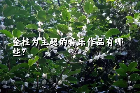 金桂为主题的音乐作品有哪些？