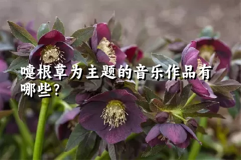 嚏根草为主题的音乐作品有哪些？