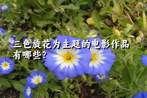 三色旋花为主题的电影作品有哪些？