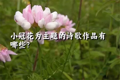 小冠花为主题的诗歌作品有哪些？