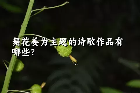 舞花姜为主题的诗歌作品有哪些？