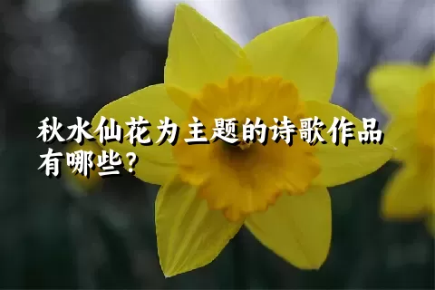 秋水仙花为主题的诗歌作品有哪些？