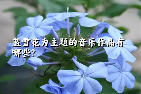 蓝雪花为主题的音乐作品有哪些？