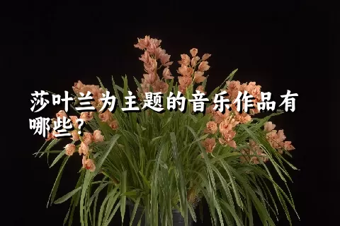 莎叶兰为主题的音乐作品有哪些？