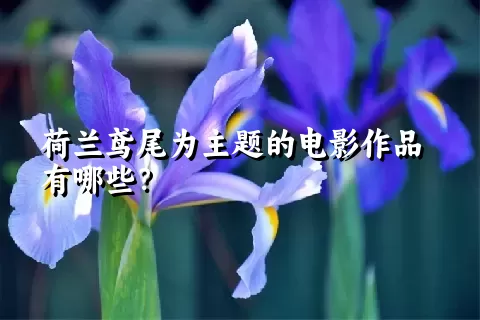 荷兰鸢尾为主题的电影作品有哪些？