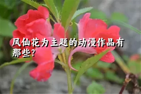 凤仙花为主题的动漫作品有那些？