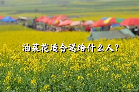 油菜花适合送给什么人？