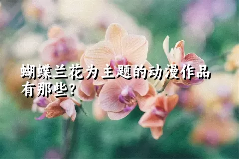 蝴蝶兰花为主题的动漫作品有那些？