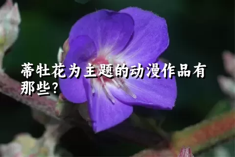 蒂牡花为主题的动漫作品有那些？