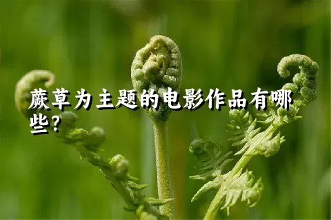 蕨草为主题的电影作品有哪些？