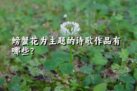 螃蟹花为主题的诗歌作品有哪些？