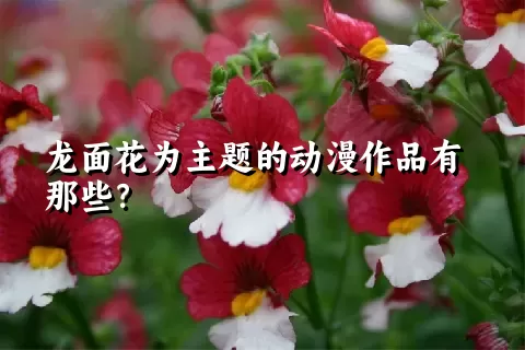 龙面花为主题的动漫作品有那些？