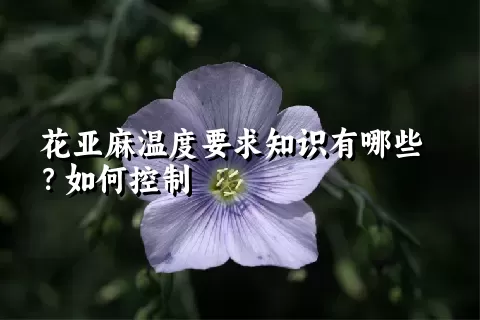 花亚麻温度要求知识有哪些？如何控制