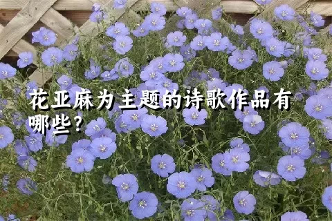 花亚麻为主题的诗歌作品有哪些？