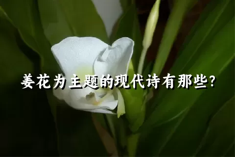 姜花为主题的现代诗有那些？