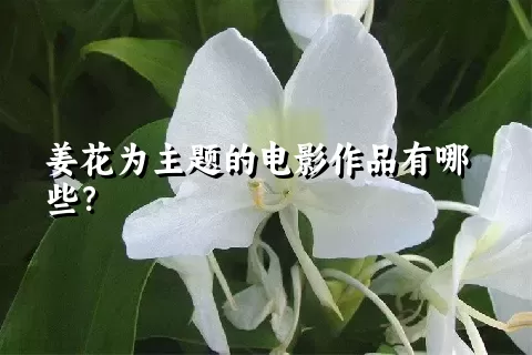 姜花为主题的电影作品有哪些？