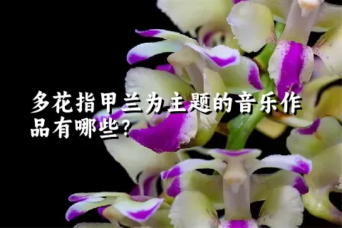 多花指甲兰为主题的音乐作品有哪些？