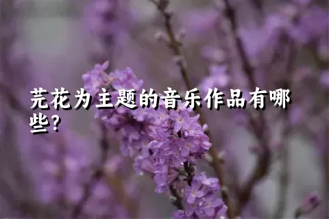 芫花为主题的音乐作品有哪些？