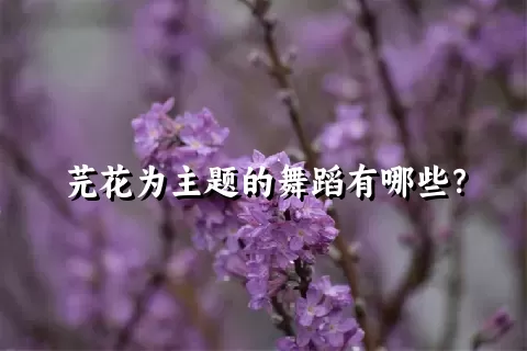 芫花为主题的舞蹈有哪些？