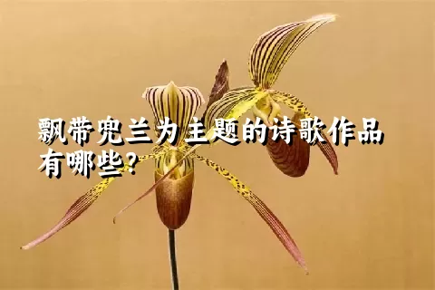 飘带兜兰为主题的诗歌作品有哪些？