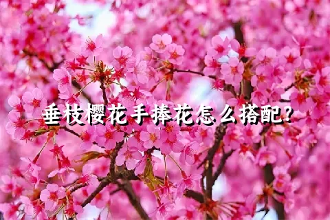 垂枝樱花手捧花怎么搭配？