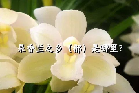 果香兰之乡（都）是哪里？