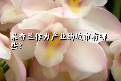 果香兰作为产业的城市有哪些？