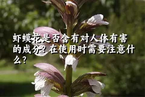 虾蟆花是否含有对人体有害的成分？在使用时需要注意什么？