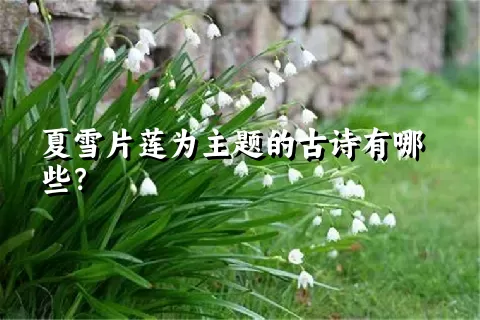 夏雪片莲为主题的古诗有哪些？