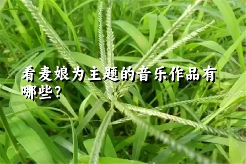 看麦娘为主题的音乐作品有哪些？