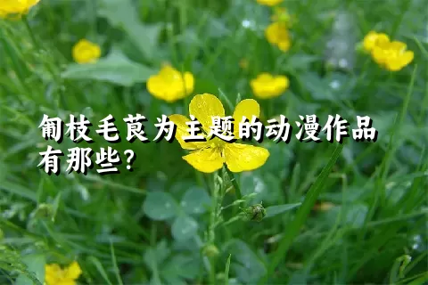 匍枝毛茛为主题的动漫作品有那些？