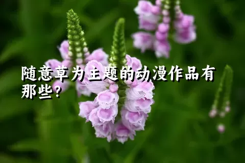 随意草为主题的动漫作品有那些？