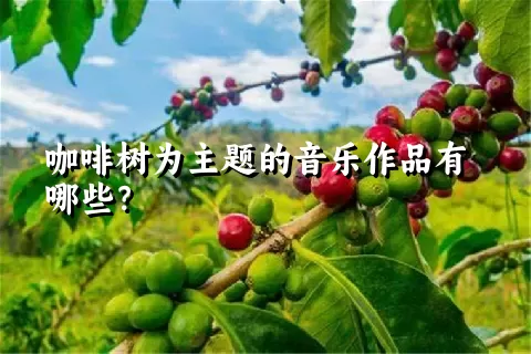 咖啡树为主题的音乐作品有哪些？