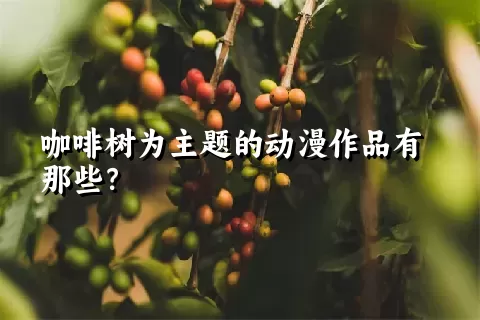 咖啡树为主题的动漫作品有那些？