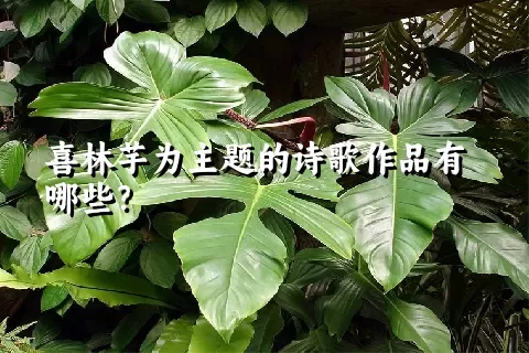 喜林芋为主题的诗歌作品有哪些？