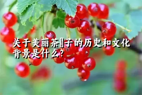 关于美丽茶藨子的历史和文化背景是什么？